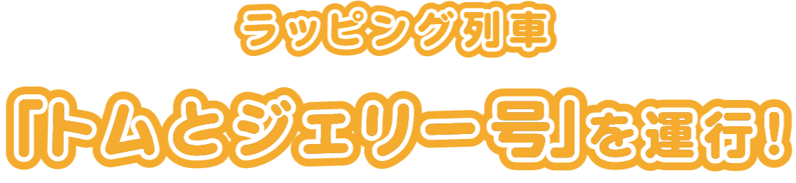 ラッピング電車「トムとジェリー号」を運行！