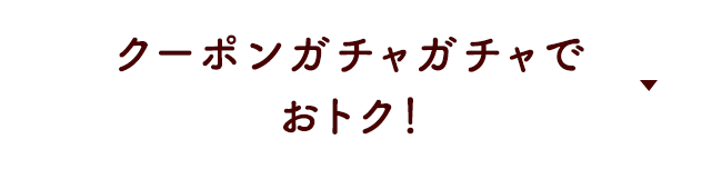 クーポンガチャガチャでおトク！