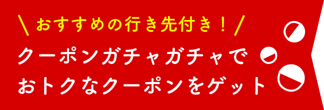 おすすめの行き先付き！ クーポンガチャガチャでおトクなクーポンをゲット