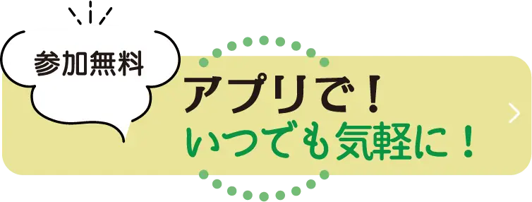 参加無料 いつでも気軽に!アプリで!