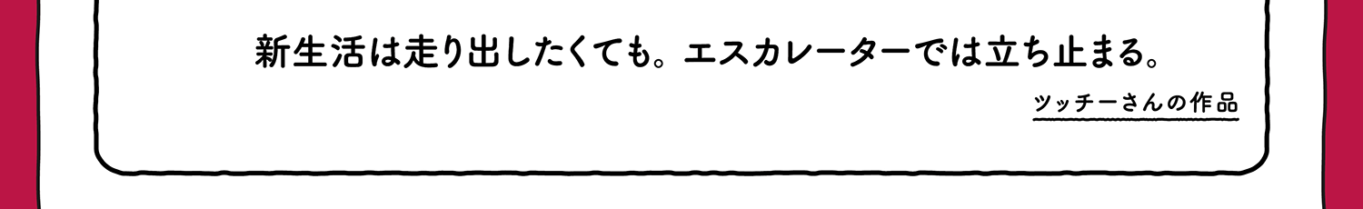 【入選】新生活は走り出したくても。エスカレーターでは立ち止まる。 ツッチーさんの作品